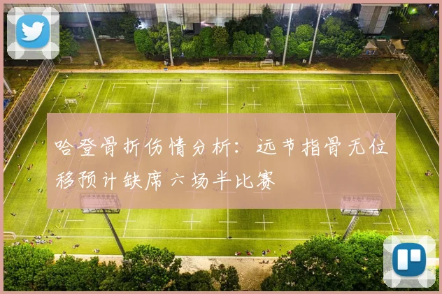 哈登骨折伤情分析：远节指骨无位移预计缺席六场半比赛