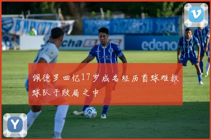 佩德罗回忆17岁成名经历首球难救球队于败局之中